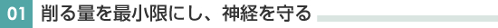 削る量を最小限にし、神経を守る