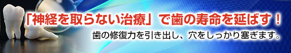 「神経を取らない治療」で歯の寿命を延ばす！